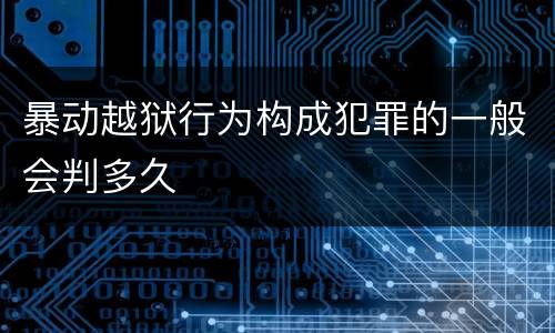 暴动越狱行为构成犯罪的一般会判多久