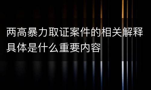 两高暴力取证案件的相关解释具体是什么重要内容