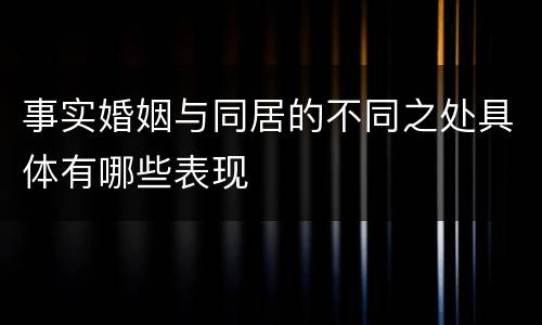 事实婚姻与同居的不同之处具体有哪些表现