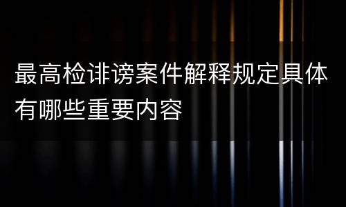 最高检诽谤案件解释规定具体有哪些重要内容