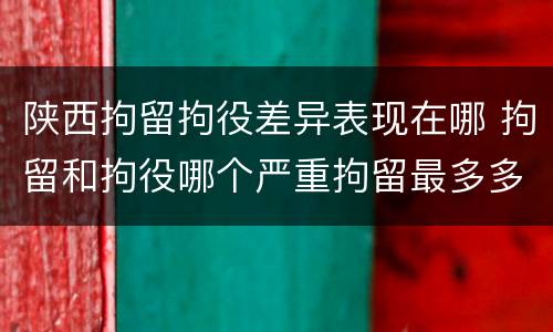 陕西拘留拘役差异表现在哪 拘留和拘役哪个严重拘留最多多少天
