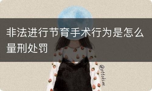 非法进行节育手术行为是怎么量刑处罚