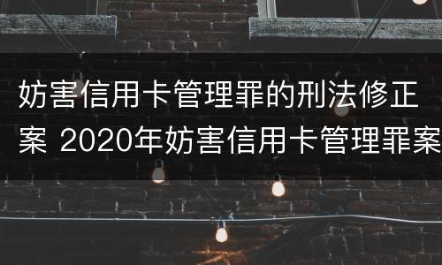 妨害信用卡管理罪的刑法修正案 2020年妨害信用卡管理罪案例