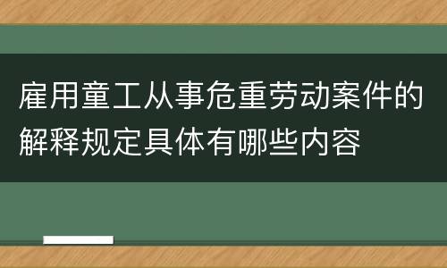 雇用童工从事危重劳动案件的解释规定具体有哪些内容