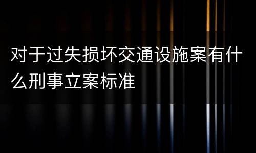 对于过失损坏交通设施案有什么刑事立案标准