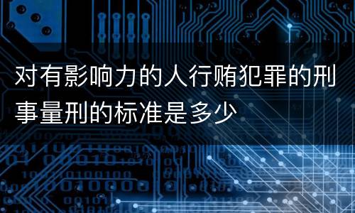 对有影响力的人行贿犯罪的刑事量刑的标准是多少