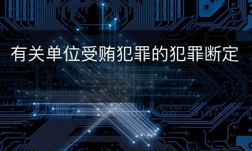 有关单位受贿犯罪的犯罪断定