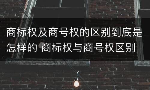 商标权及商号权的区别到底是怎样的 商标权与商号权区别
