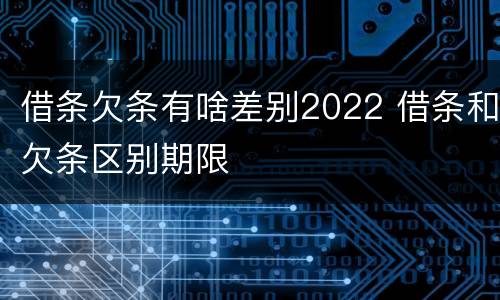 借条欠条有啥差别2022 借条和欠条区别期限
