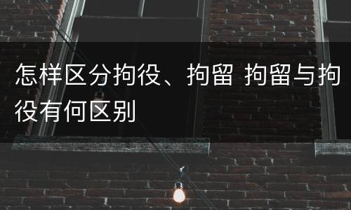 怎样区分拘役、拘留 拘留与拘役有何区别