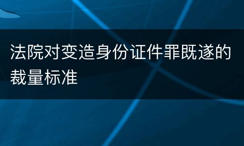 法院对变造身份证件罪既遂的裁量标准