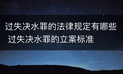 过失决水罪的法律规定有哪些 过失决水罪的立案标准