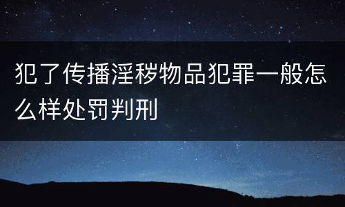 犯了传播淫秽物品犯罪一般怎么样处罚判刑