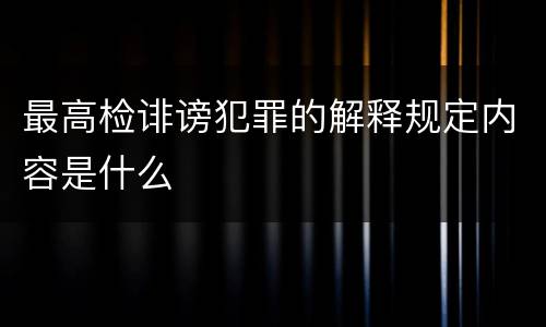 最高检诽谤犯罪的解释规定内容是什么