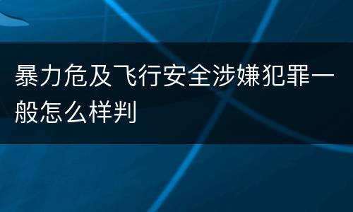 暴力危及飞行安全涉嫌犯罪一般怎么样判