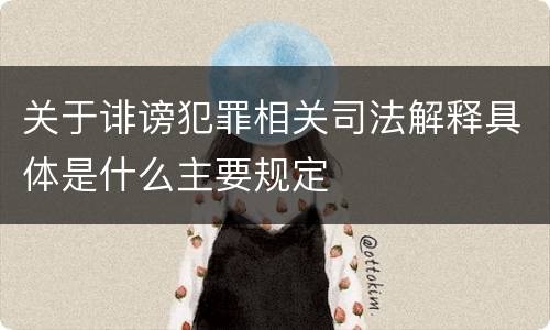 关于诽谤犯罪相关司法解释具体是什么主要规定