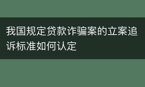 我国规定贷款诈骗案的立案追诉标准如何认定