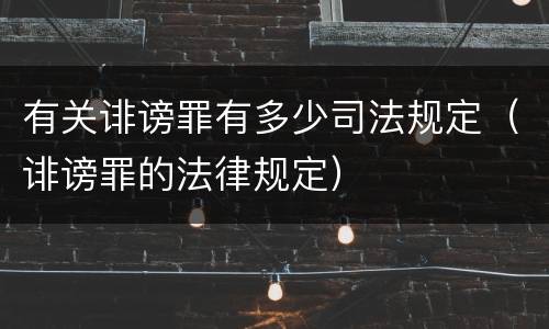 有关诽谤罪有多少司法规定（诽谤罪的法律规定）