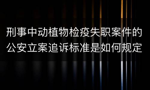 刑事中动植物检疫失职案件的公安立案追诉标准是如何规定