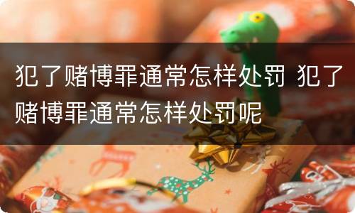 犯了赌博罪通常怎样处罚 犯了赌博罪通常怎样处罚呢