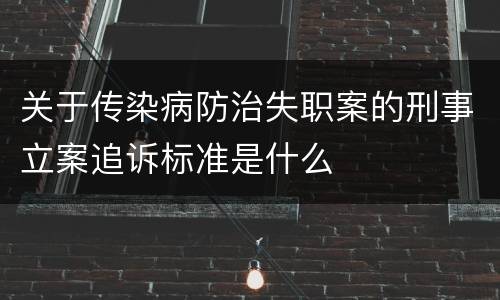 关于传染病防治失职案的刑事立案追诉标准是什么