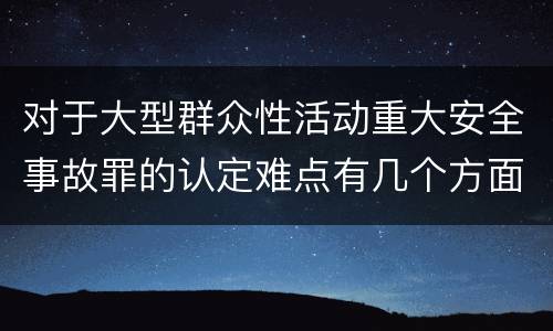对于大型群众性活动重大安全事故罪的认定难点有几个方面