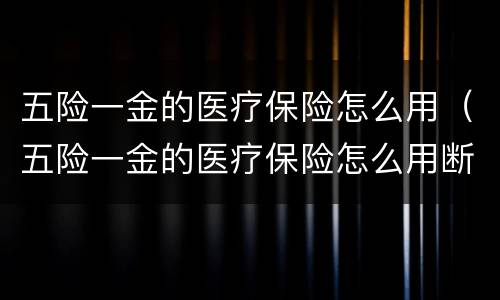 五险一金的医疗保险怎么用（五险一金的医疗保险怎么用断了还能报销吗）