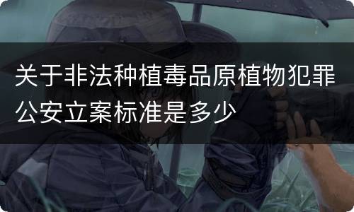 关于非法种植毒品原植物犯罪公安立案标准是多少
