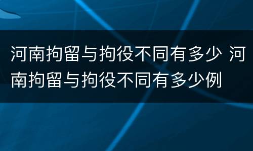 河南拘留与拘役不同有多少 河南拘留与拘役不同有多少例
