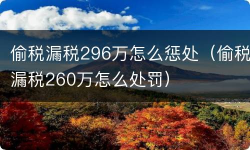 偷税漏税296万怎么惩处（偷税漏税260万怎么处罚）
