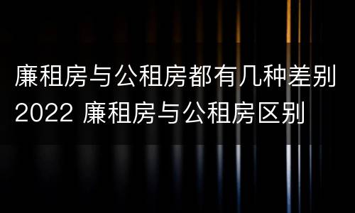 廉租房与公租房都有几种差别2022 廉租房与公租房区别