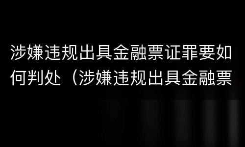 涉嫌违规出具金融票证罪要如何判处（涉嫌违规出具金融票证罪要如何判处罚金）