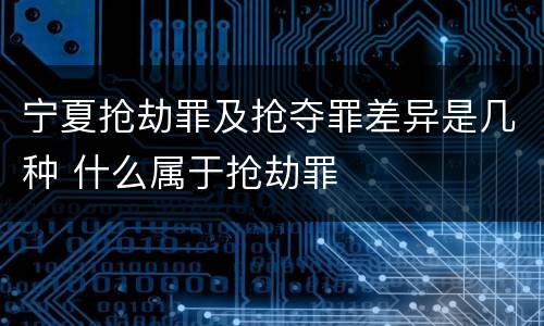 宁夏抢劫罪及抢夺罪差异是几种 什么属于抢劫罪