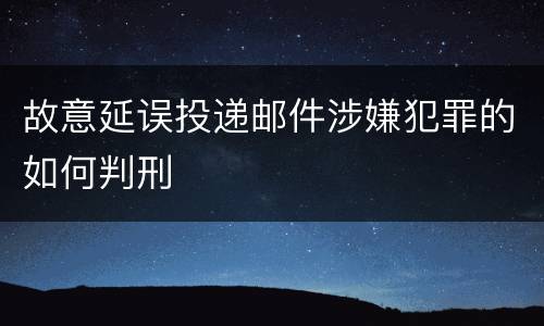 故意延误投递邮件涉嫌犯罪的如何判刑