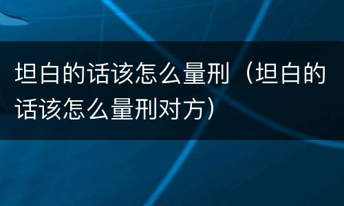 坦白的话该怎么量刑（坦白的话该怎么量刑对方）
