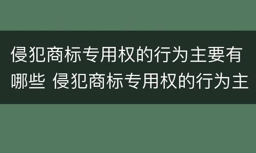 侵犯商标专用权的行为主要有哪些 侵犯商标专用权的行为主要有哪些特点
