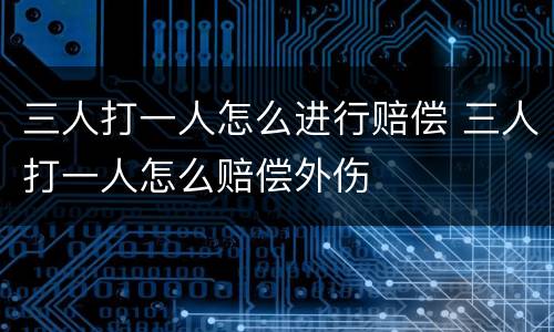 三人打一人怎么进行赔偿 三人打一人怎么赔偿外伤