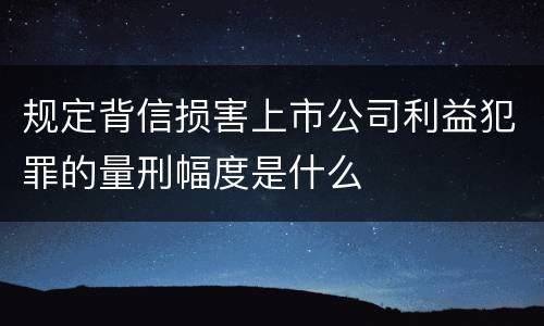 规定背信损害上市公司利益犯罪的量刑幅度是什么