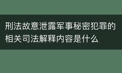 刑法故意泄露军事秘密犯罪的相关司法解释内容是什么