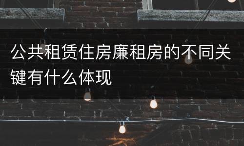 公共租赁住房廉租房的不同关键有什么体现
