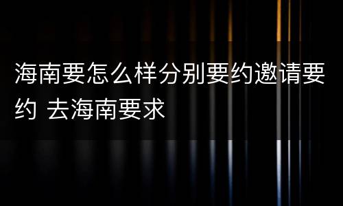 海南要怎么样分别要约邀请要约 去海南要求