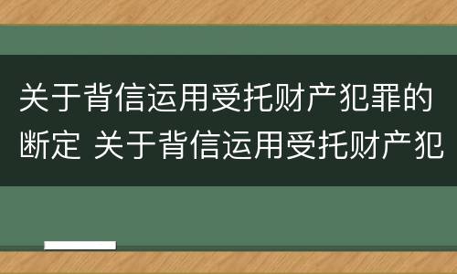 关于背信运用受托财产犯罪的断定 关于背信运用受托财产犯罪的断定程序