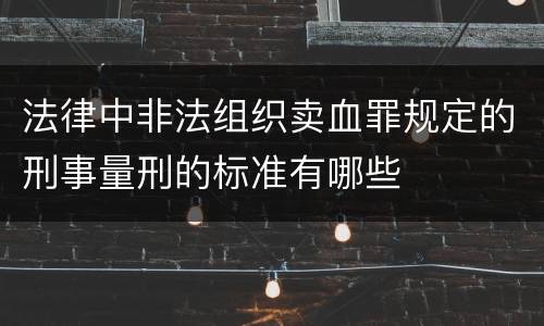法律中非法组织卖血罪规定的刑事量刑的标准有哪些