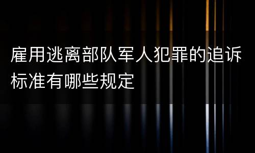 雇用逃离部队军人犯罪的追诉标准有哪些规定