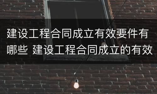 建设工程合同成立有效要件有哪些 建设工程合同成立的有效条件包括