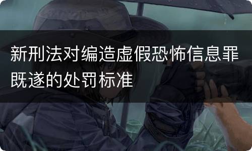 新刑法对编造虚假恐怖信息罪既遂的处罚标准