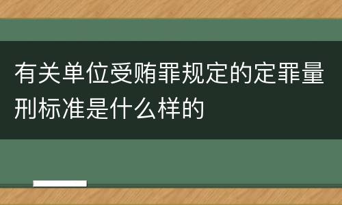 有关单位受贿罪规定的定罪量刑标准是什么样的