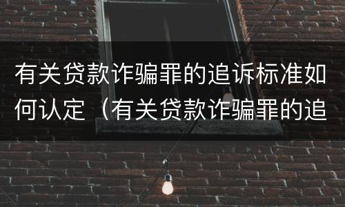 有关贷款诈骗罪的追诉标准如何认定（有关贷款诈骗罪的追诉标准如何认定）