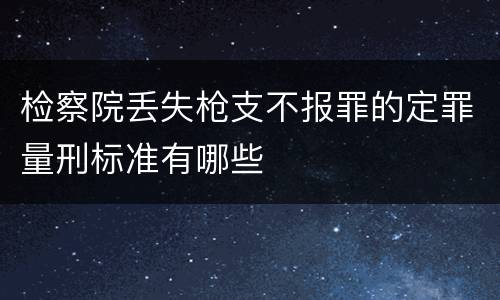 检察院丢失枪支不报罪的定罪量刑标准有哪些