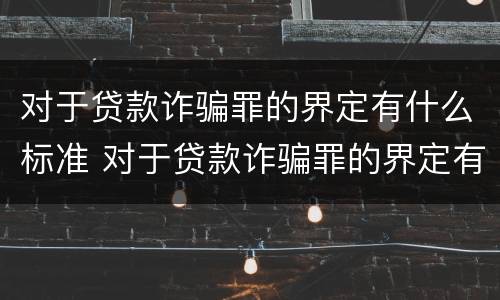 对于贷款诈骗罪的界定有什么标准 对于贷款诈骗罪的界定有什么标准和要求